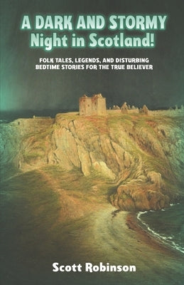 A Dark and Stormy Night in Scotland!: Folk Tales, Legends, and Disturbing Bedtime Stories for the True Believer by Robinson, Scott