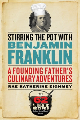 Stirring the Pot with Benjamin Franklin: A Founding Father's Culinary Adventures by Eighmey, Rae Katherine