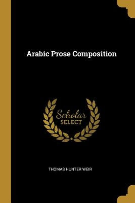 Arabic Prose Composition by Weir, Thomas Hunter