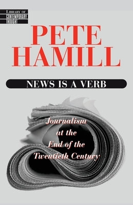 News Is a Verb: Journalism at the End of the Twentieth Century by Hamill, Pete