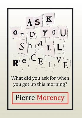 Ask and You Shall Receive: What did you ask for when you got up this morning? by Morency, Pierre