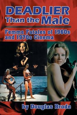 Deadlier Than the Male: Femme Fatales in 1960s and 1970s Cinema by Brode, Douglas