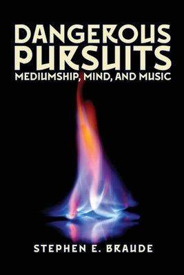 Dangerous Pursuits: Mediumship, Mind, and Music by Braude, Stephen E.