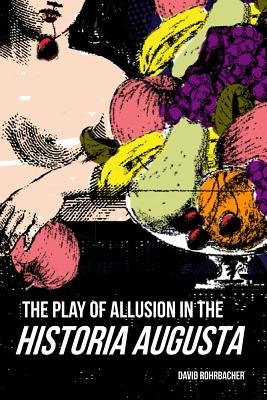 The Play of Allusion in the Historia Augusta by Rohrbacher, David