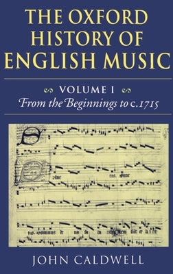 The Oxford History of English Music: Volume 1: From the Beginnings to C.1715 by Caldwell, John