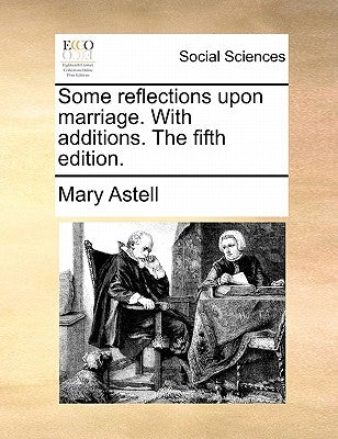 Some Reflections Upon Marriage. with Additions. the Fifth Edition. by Astell, Mary