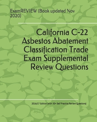 California C-22 Asbestos Abatement Classification Trade Exam Supplemental Review Questions 2016/17 Edition: (with 50+ Self Practice Review Questions) by Examreview