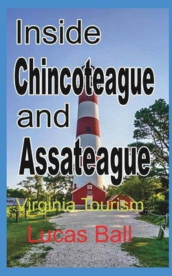 Inside Chincoteague and Assateague: Virginia Tourism by Ball, Lucas