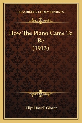 How The Piano Came To Be (1913) by Glover, Ellye Howell