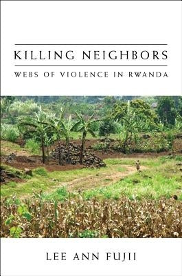 Killing Neighbors: Webs of Violence in Rwanda by Fujii, Lee Ann