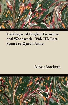 Catalogue of English Furniture and Woodwork - Vol. III.-Late Stuart to Queen Anne by Brackett, Oliver