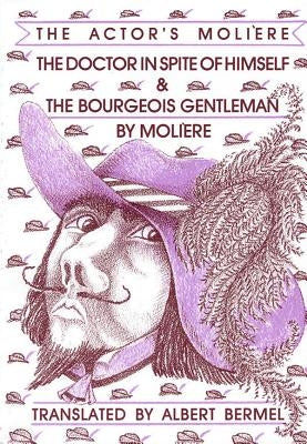 The Doctor in Spite of Himself & the Bourgeois Gentleman: The Actor's Moliere by Moliere