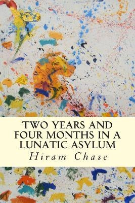 Two Years and Four Months in a Lunatic Asylum by Chase, Hiram