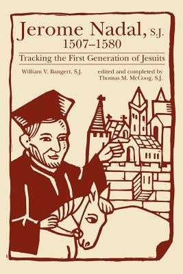 Jerome Nadal, S.J., 1507-1580: Tracking the First Generation of Jesuits by Bangert, William V.