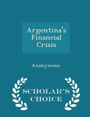 Argentina's Financial Crisis - Scholar's Choice Edition by United States Congress Senate Committee