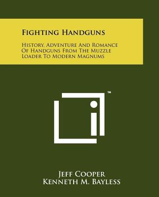 Fighting Handguns: History, Adventure And Romance Of Handguns From The Muzzle Loader To Modern Magnums by Cooper, Jeff