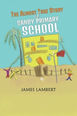 The Almost True Story of Sandy Primary School by Lambert, James