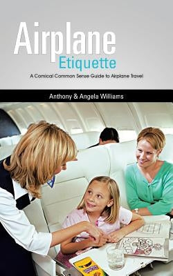 Airplane Etiquette: A Comical Common Sense Guide to Airplane Travel by Williams, Anthony &. Angela