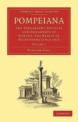 Pompeiana: The Topography, Edifices and Ornaments of Pompeii, the Result of Excavations Since 1819 by Gell, William