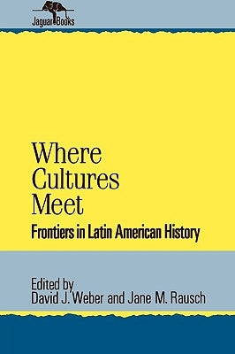 Where Cultures Meet: Frontiers in Latin American History by Weber, David J.