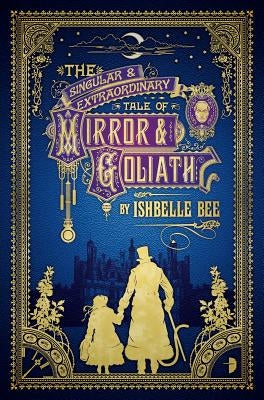 The Singular & Extraordinary Tale of Mirror & Goliath: From the Peculiar Adventures of John Lovehart, Esq., Volume 1 by Bee, Ishbelle