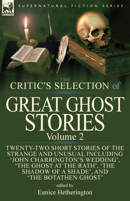 The Critic's Selection of Great Ghost Stories: Volume 2-Twenty-Two Short Stories of the Strange and Unusual Including 'John Charrington's Wedding', 'T by Hetherington, Eunice