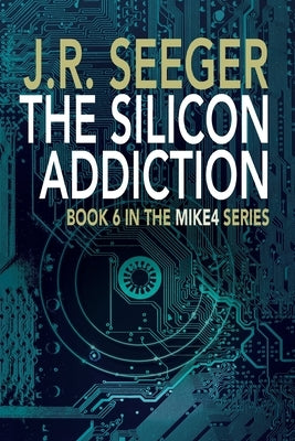 The Silicon Addiction: Book 6 in the MIKE4 Series by Seeger, J. R.