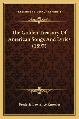 The Golden Treasury of American Songs and Lyrics (1897) by Knowles, Frederic Lawrence