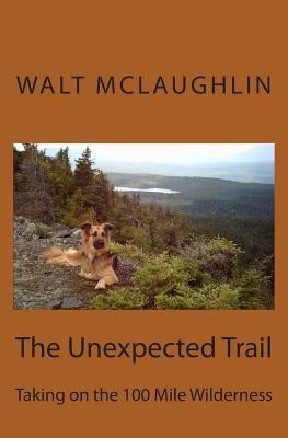 The Unexpected Trail: Taking on the 100 Mile Wilderness by McLaughlin, Walt