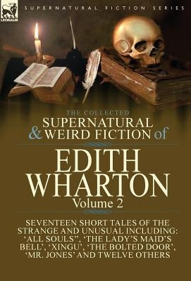 The Collected Supernatural and Weird Fiction of Edith Wharton: Volume 2-Seventeen Short Tales to Chill the Blood by Wharton, Edith