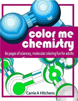 Color Me Chemistry: A Molecular Coloring Book For Adults: 80 Pages of Molecules to Color by Hitchens, Carrie a.