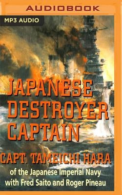 Japanese Destroyer Captain: Pearl Harbor, Guadalcanal, Midway - The Great Naval Battles Seen Through Japanese Eyes by Hara, Tameichi