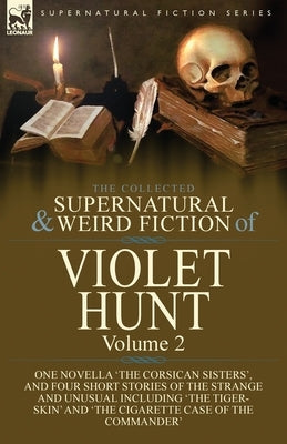 The Collected Supernatural and Weird Fiction of Violet Hunt: Volume 2: One Novella 'The Corsican Sisters', and Four Short Stories of the Strange and U by Hunt, Violet