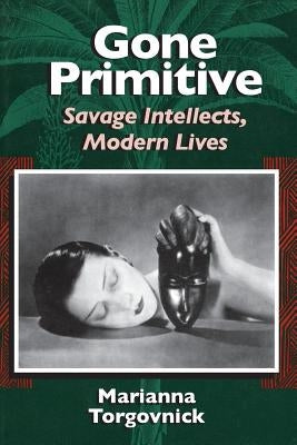 Gone Primitive: Savage Intellects, Modern Lives by Torgovnick, Marianna