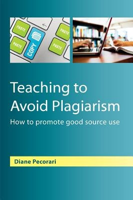 Teaching to Avoid Plagiarism: How to Promote Good Source Use by Pecorari, Diane