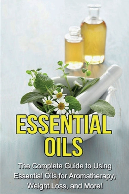 Essential Oils: The complete guide to using essential oils for aromatherapy, weight loss, and more! by Edwards, Julia