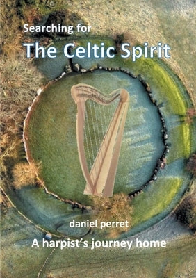 Searching for the Celtic Spirit: A Harpists Journey Home by Perret, Daniel