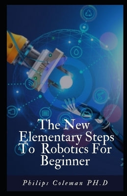 The New Elementary Steps to Robotics for Beginner's by Coleman Ph. D., Philips