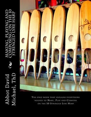 Making, Playing and Composing on the 10 Stringed Lyre Harp: Ancient Hebrew Diatonic 10-Stringed Lyre-Harp is easy to Play! by Michael Thd, Abbot David