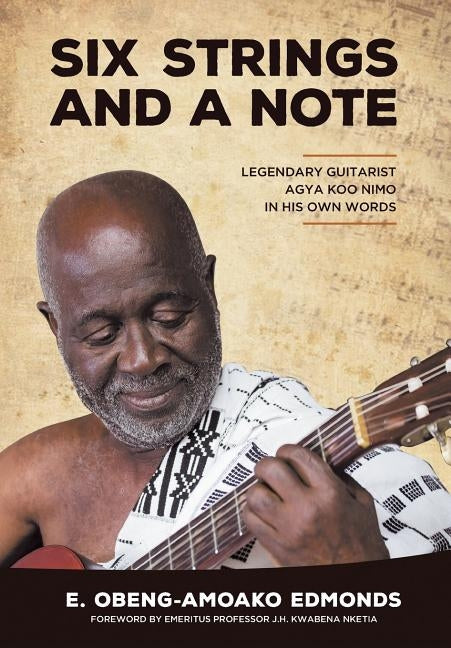 Six Strings and a Note: Legendary Agya Koo Nimo in His Own Words by Edmonds, E. Obeng-Amoako