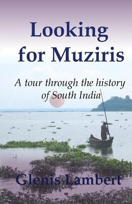 Looking for Muziris: A Tour Through the History of South India by Lambert, Glenis