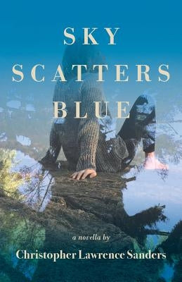 Sky Scatters Blue: A Novella by Sanders, Christopher Lawrence