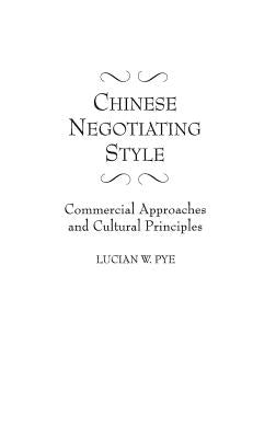 Chinese Negotiating Style: Commercial Approaches and Cultural Principles by Pye, Lucian