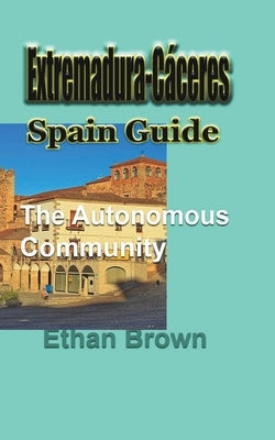 Extremadura-Cáceres, Spain Guide: The autonomous community by Brown, Ethan