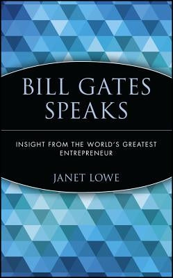 Bill Gates Speaks: Insight from the World's Greatest Entrepreneur by Lowe, Janet