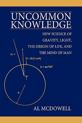 Uncommon Knowledge: New Science of Gravity, Light, the Origin of Life, and the Mind of Man by McDowell, Al