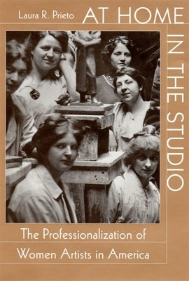 At Home in the Studio: The Professionalization of Women Artists in America by Prieto, Laura R.