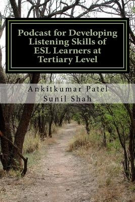 Podcast for Developing Listening Skills of ESL Learners at Tertiary Level: Effectiveness of Podcast in Developing Listening Skills of ESL Learners at by Shah, Sunil