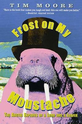 Frost on My Moustache: The Arctic Exploits of a Lord and a Loafer by Moore, Tim