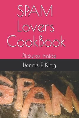 Spam Lovers Cookbook: Pictures Inside by King, Dennis F.